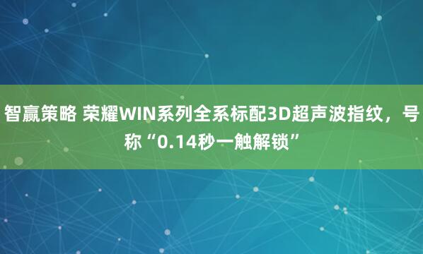 智赢策略 荣耀WIN系列全系标配3D超声波指纹，号称“0.14秒一触解锁”