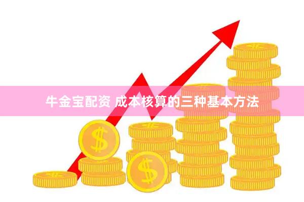 牛金宝配资 成本核算的三种基本方法