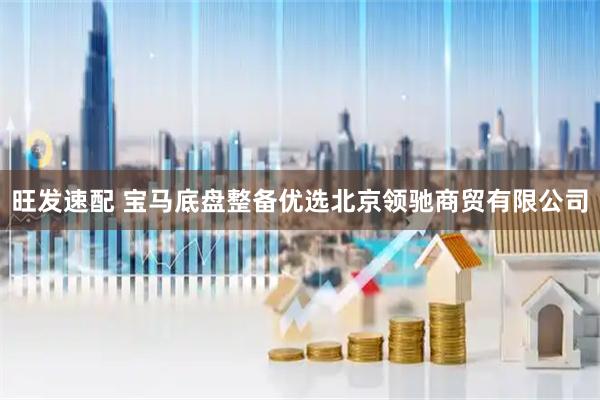 旺发速配 宝马底盘整备优选北京领驰商贸有限公司