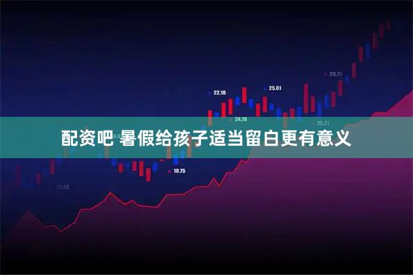配资吧 暑假给孩子适当留白更有意义